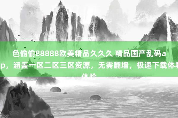 色偷偷88888欧美精品久久久 精品国产乱码app，涵盖一区二区三区资源，无需翻墙，极速下载体验