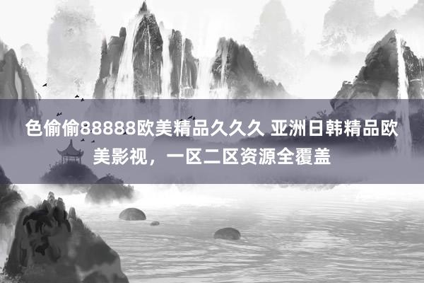 色偷偷88888欧美精品久久久 亚洲日韩精品欧美影视，一区二区资源全覆盖
