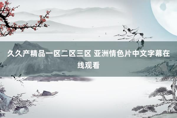 久久产精品一区二区三区 亚洲情色片中文字幕在线观看