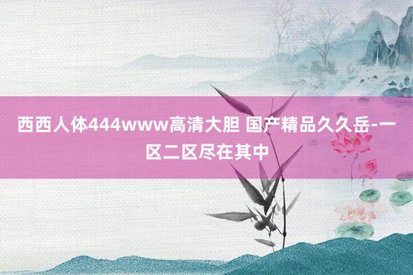 西西人体444www高清大胆 国产精品久久岳-一区二区尽在其中