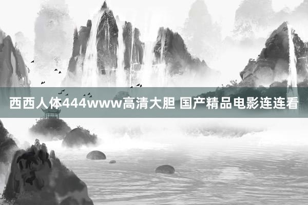 西西人体444www高清大胆 国产精品电影连连看