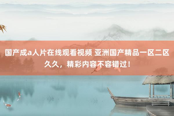 国产成a人片在线观看视频 亚洲国产精品一区二区久久，精彩内容不容错过！