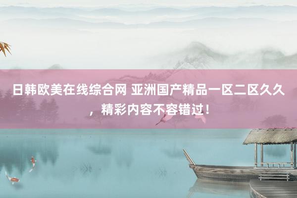 日韩欧美在线综合网 亚洲国产精品一区二区久久，精彩内容不容错过！