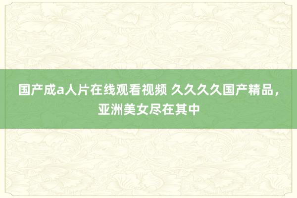 国产成a人片在线观看视频 久久久久国产精品，亚洲美女尽在其中