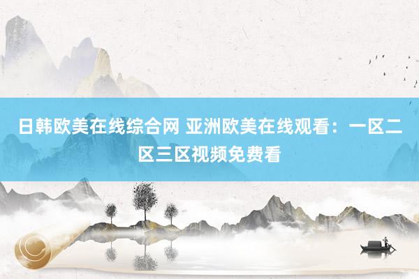 日韩欧美在线综合网 亚洲欧美在线观看：一区二区三区视频免费看