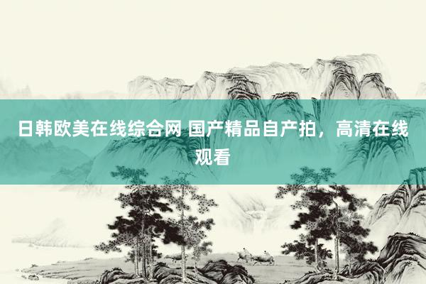 日韩欧美在线综合网 国产精品自产拍，高清在线观看