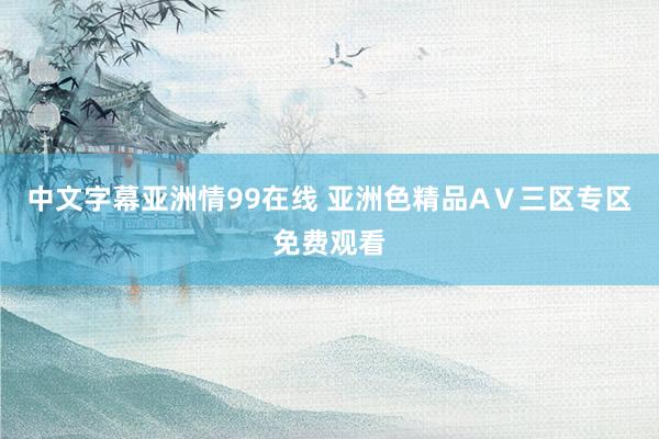中文字幕亚洲情99在线 亚洲色精品AⅤ三区专区免费观看