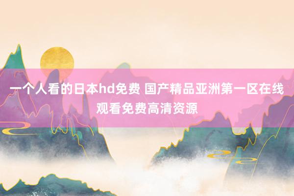 一个人看的日本hd免费 国产精品亚洲第一区在线观看免费高清资源