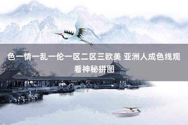 色一情一乱一伦一区二区三欧美 亚洲人成色线观看神秘拼图