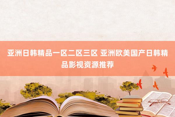 亚洲日韩精品一区二区三区 亚洲欧美国产日韩精品影视资源推荐